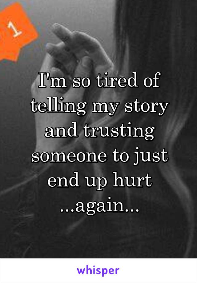 I'm so tired of telling my story and trusting someone to just end up hurt ...again...