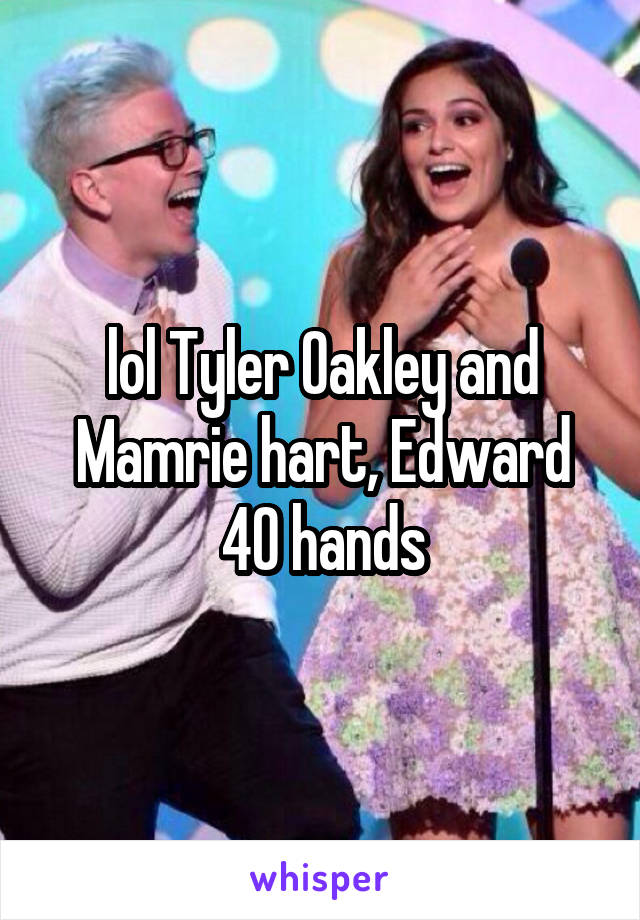 lol Tyler Oakley and Mamrie hart, Edward 40 hands