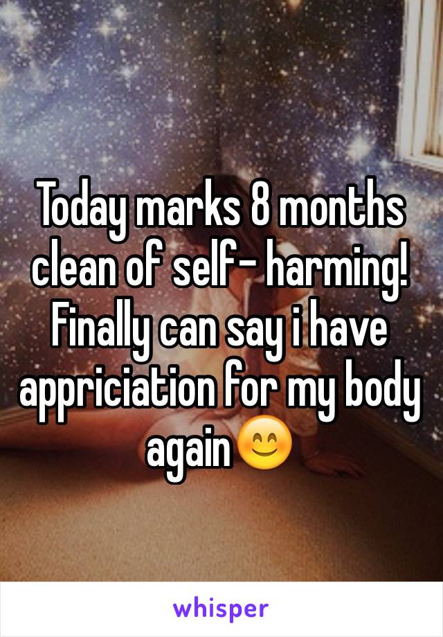 Today marks 8 months clean of self- harming! Finally can say i have appriciation for my body again😊