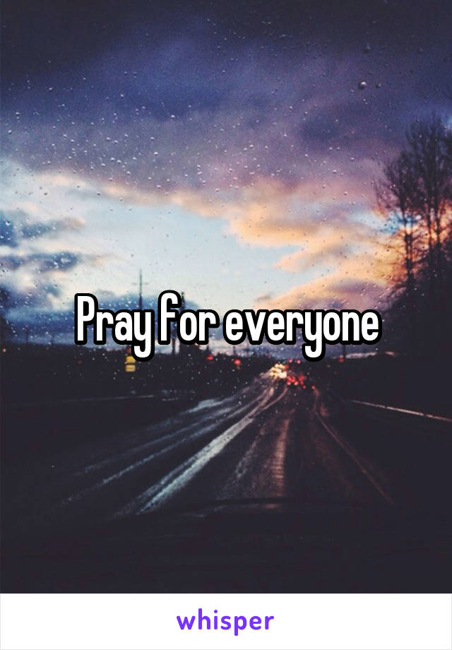 Pray for everyone