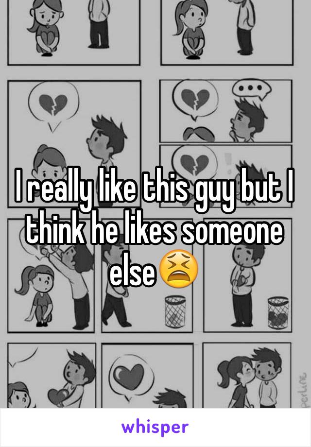 I really like this guy but I think he likes someone else😫