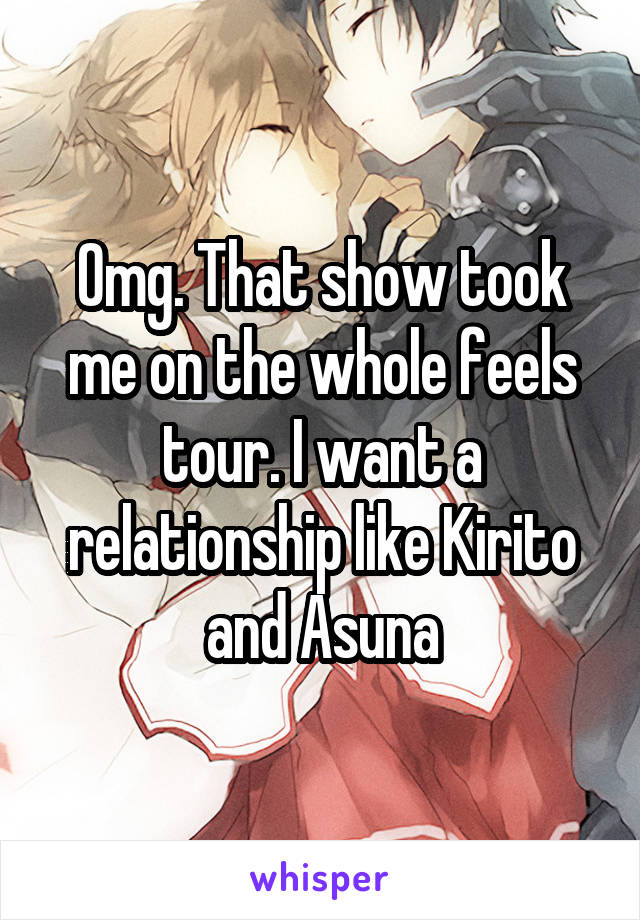 Omg. That show took me on the whole feels tour. I want a relationship like Kirito and Asuna