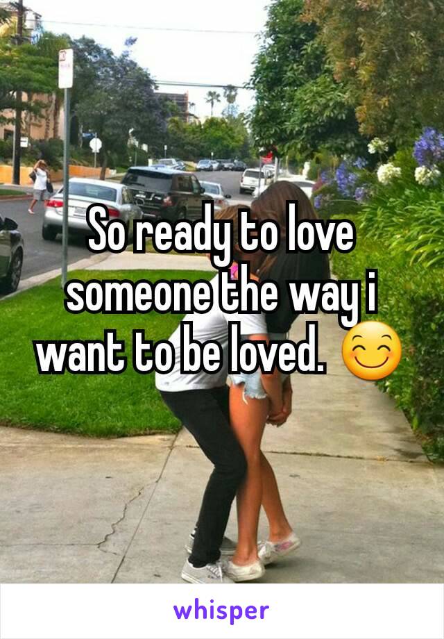 So ready to love someone the way i want to be loved. 😊