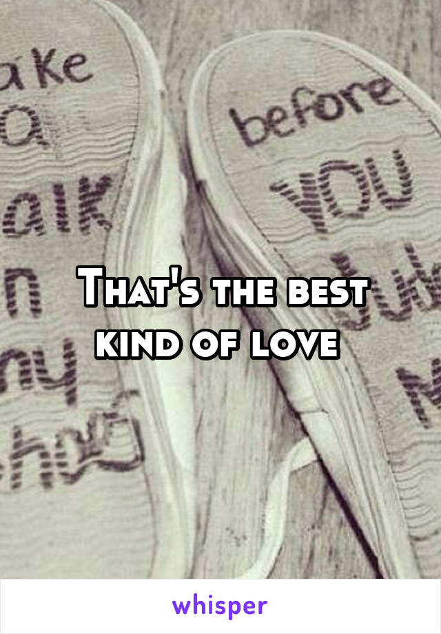 That's the best kind of love 