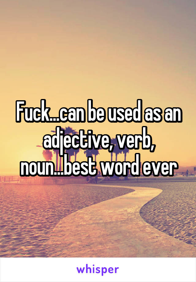 Fuck...can be used as an adjective, verb, noun...best word ever