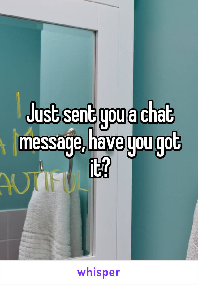 Just sent you a chat message, have you got it?