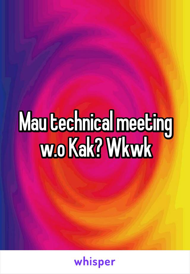 Mau technical meeting w.o Kak? Wkwk