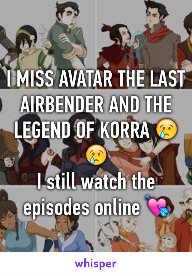 I MISS AVATAR THE LAST AIRBENDER AND THE LEGEND OF KORRA 😢😢 
I still watch the episodes online 💘