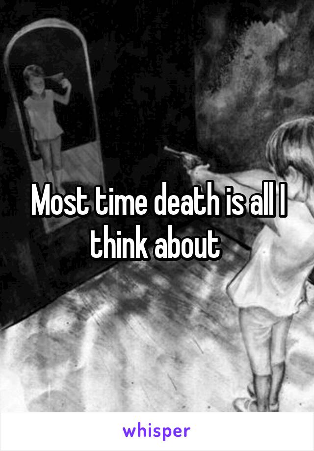 Most time death is all I think about 