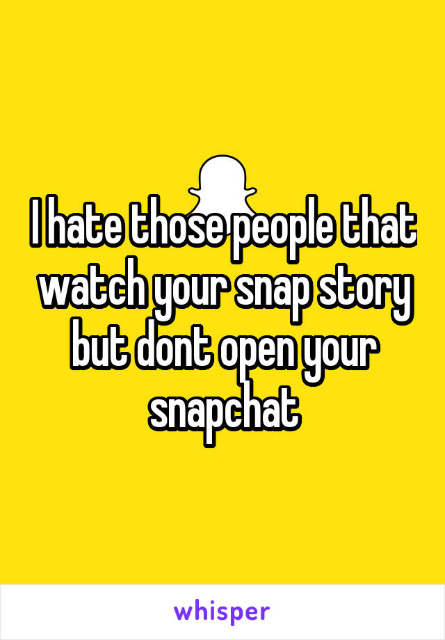 I hate those people that watch your snap story but dont open your snapchat