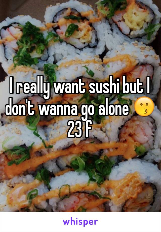 I really want sushi but I don't wanna go alone 😗
23 f