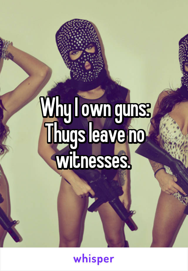 Why I own guns:
Thugs leave no witnesses. 