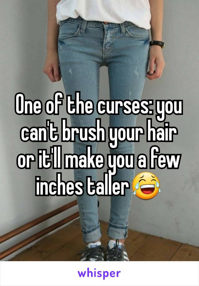 One of the curses: you can't brush your hair or it'll make you a few inches taller😂