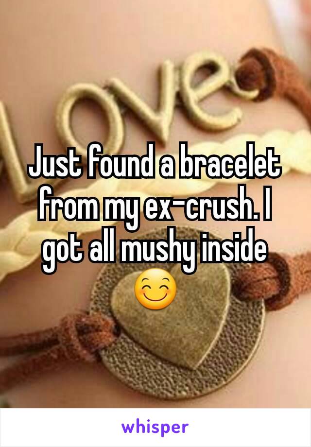 Just found a bracelet from my ex-crush. I got all mushy inside 😊