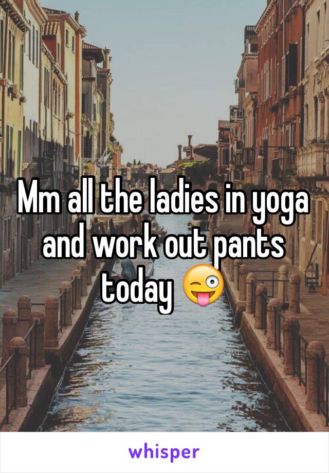 Mm all the ladies in yoga and work out pants today 😜