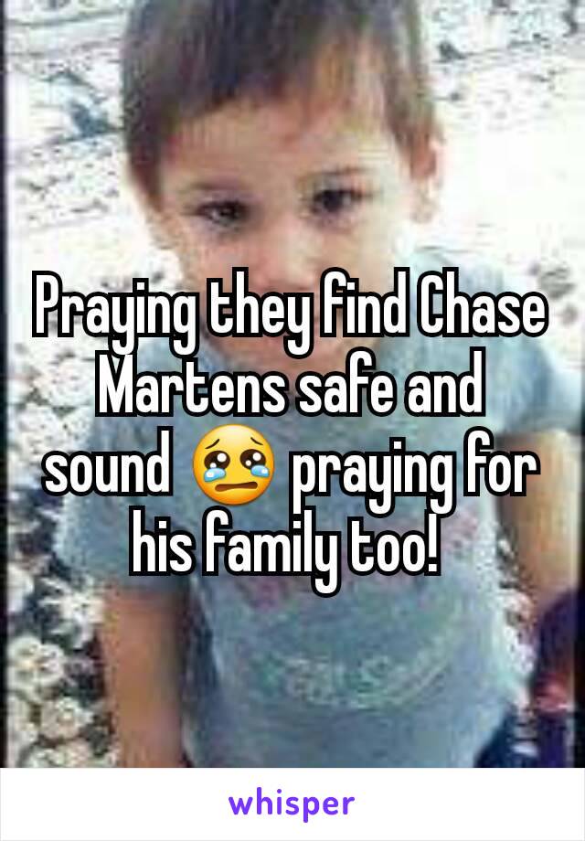 Praying they find Chase Martens safe and sound 😢 praying for his family too! 