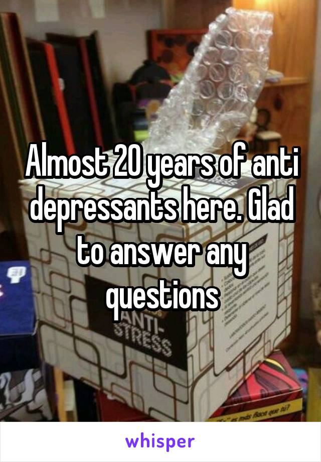 Almost 20 years of anti depressants here. Glad to answer any questions