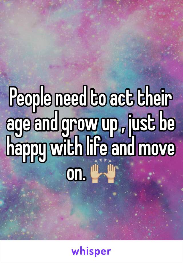 People need to act their age and grow up , just be happy with life and move on. 🙌🏼