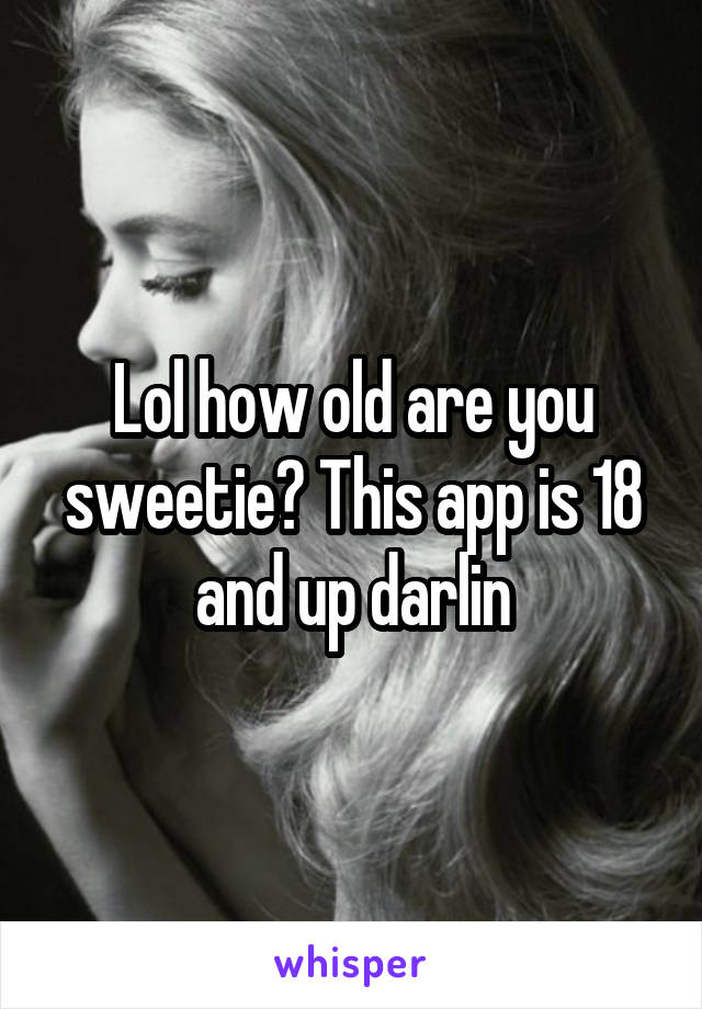 Lol how old are you sweetie? This app is 18 and up darlin