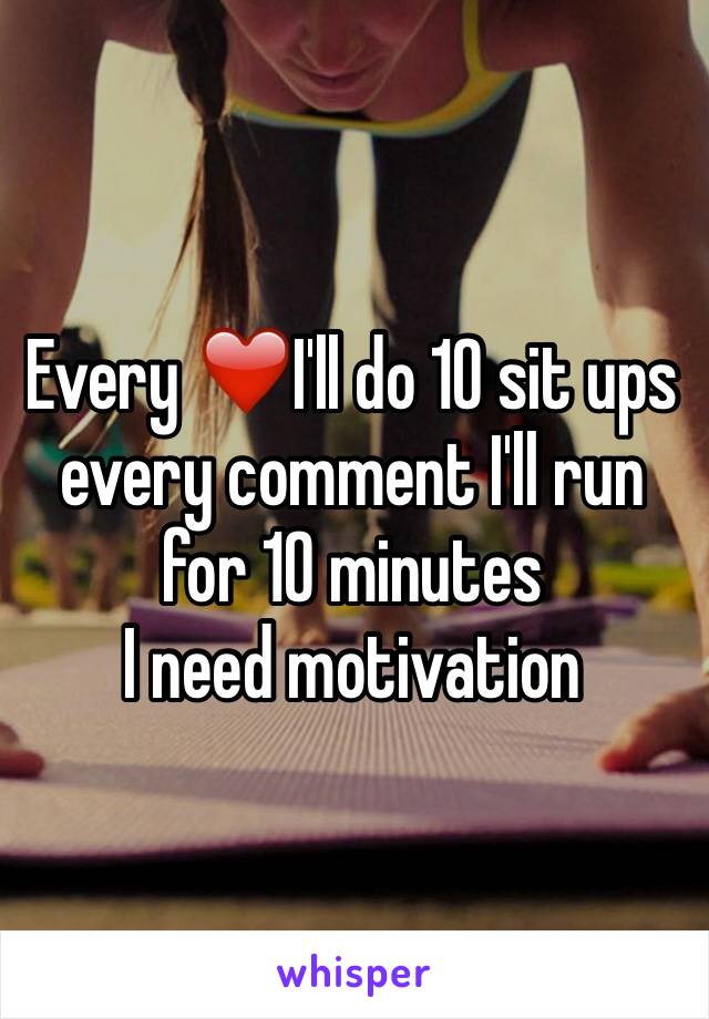 Every ❤️I'll do 10 sit ups every comment I'll run for 10 minutes
I need motivation 