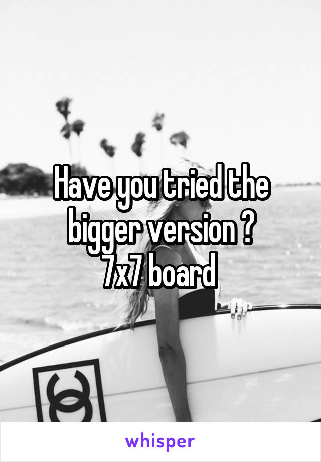 Have you tried the bigger version ?
7x7 board 