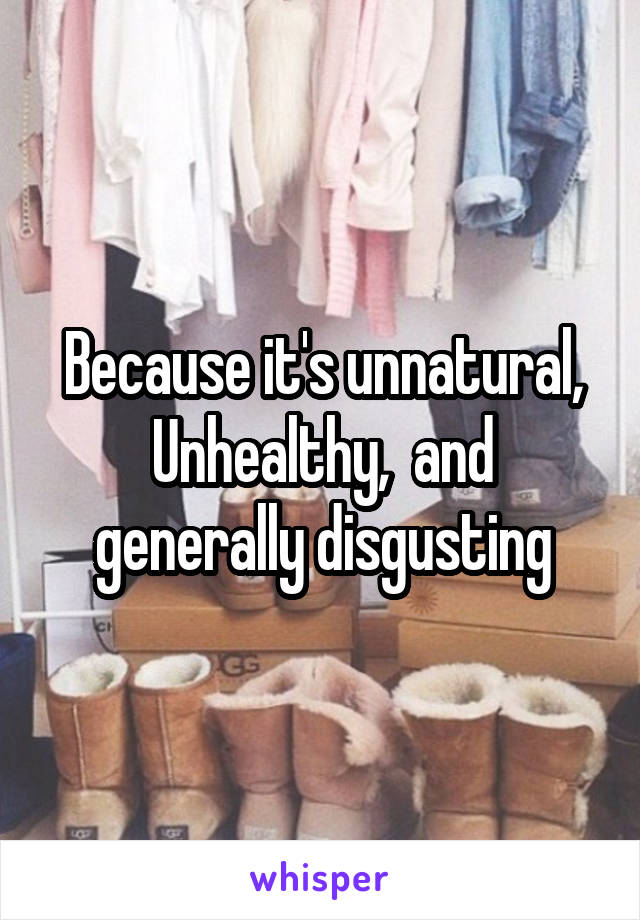 Because it's unnatural, Unhealthy,  and generally disgusting