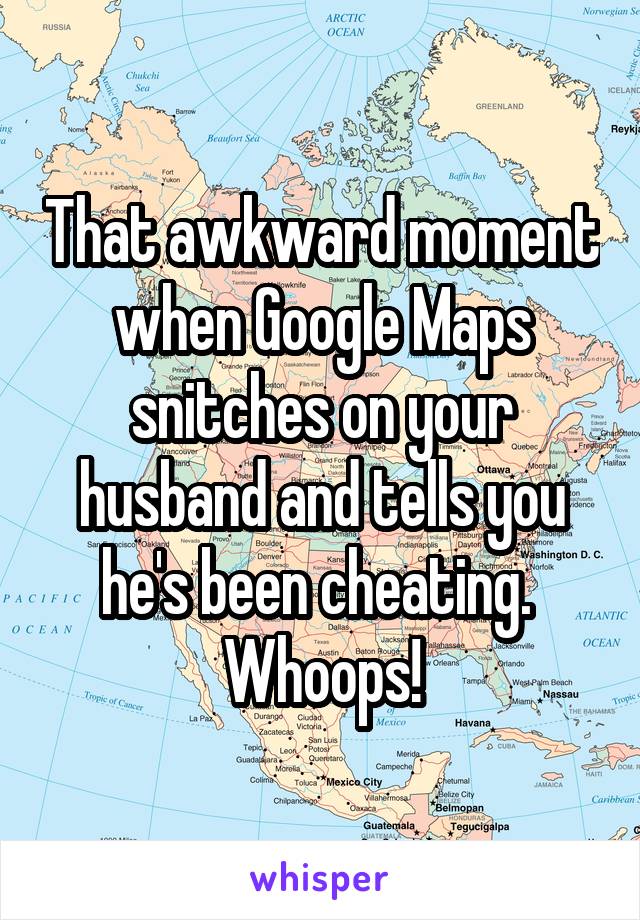 That awkward moment when Google Maps snitches on your husband and tells you he's been cheating.  Whoops!