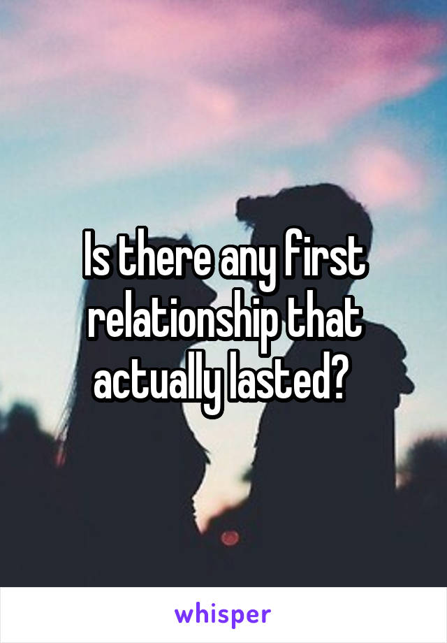 Is there any first relationship that actually lasted? 