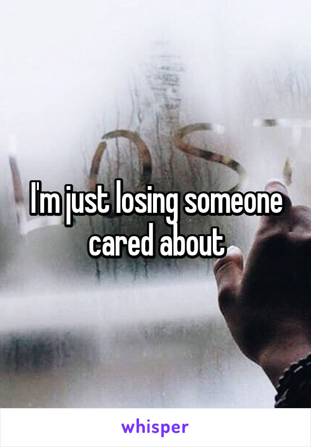 I'm just losing someone cared about