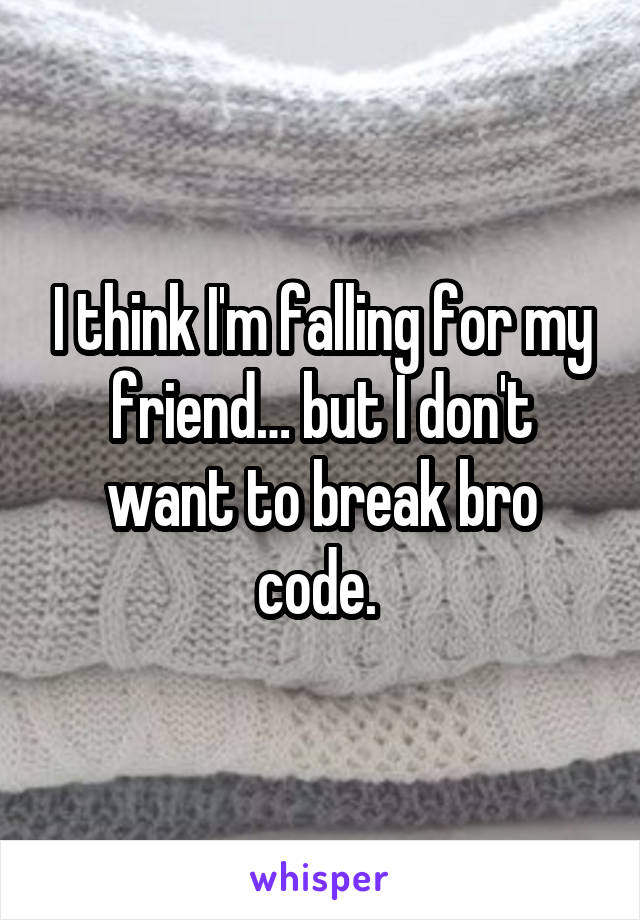 I think I'm falling for my friend… but I don't want to break bro code. 