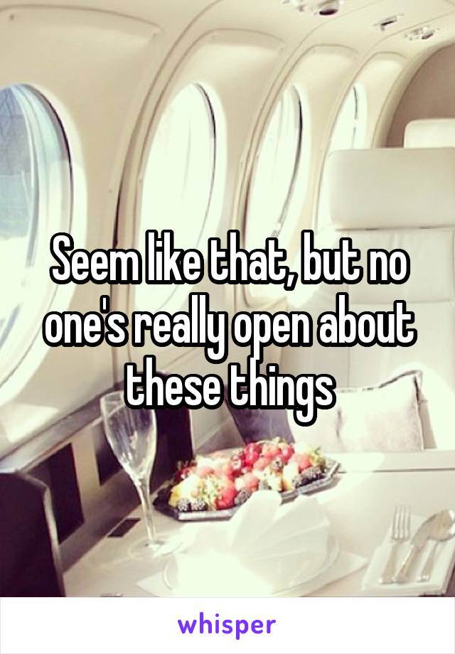 Seem like that, but no one's really open about these things