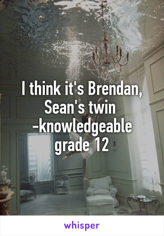 I think it's Brendan, Sean's twin 
-knowledgeable grade 12