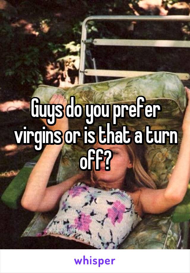 Guys do you prefer virgins or is that a turn off?