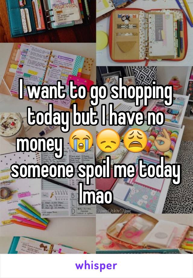 I want to go shopping today but I have no money 😭😞😩👌🏽someone spoil me today lmao 