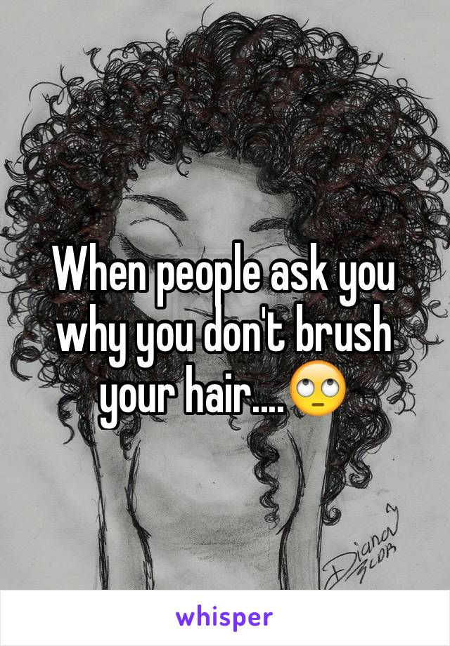 When people ask you why you don't brush your hair....🙄