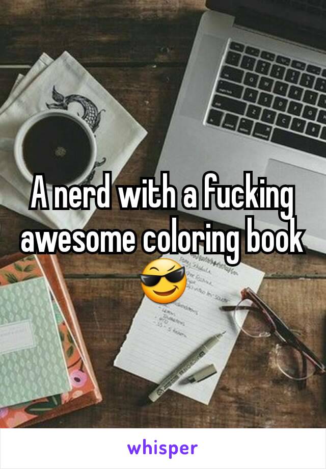 A nerd with a fucking awesome coloring book😎