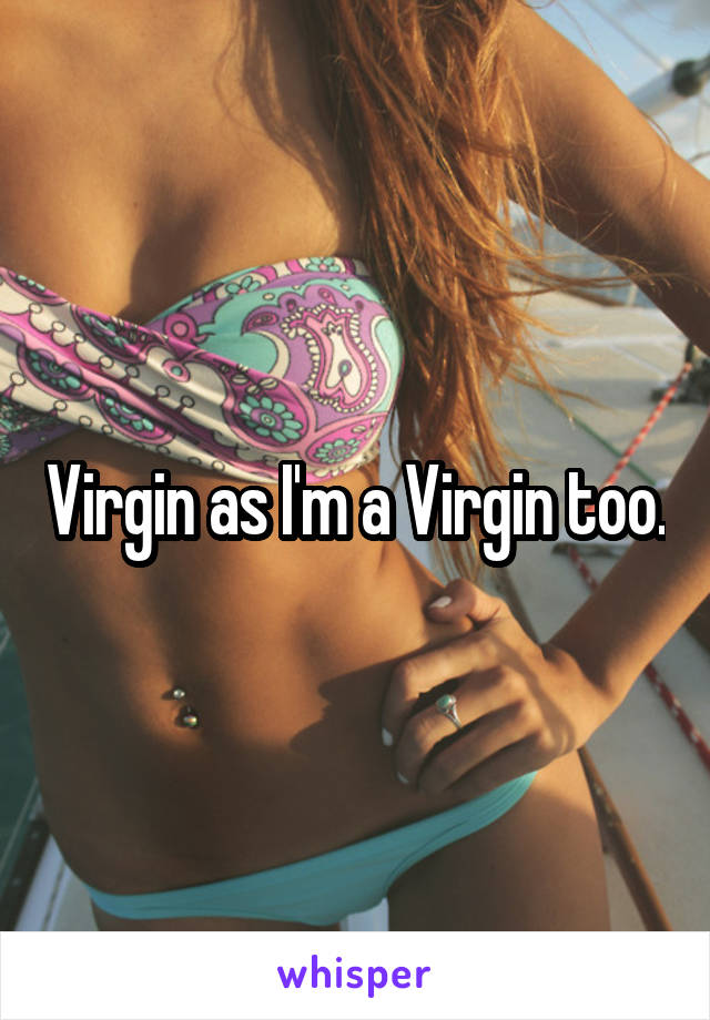 Virgin as I'm a Virgin too.