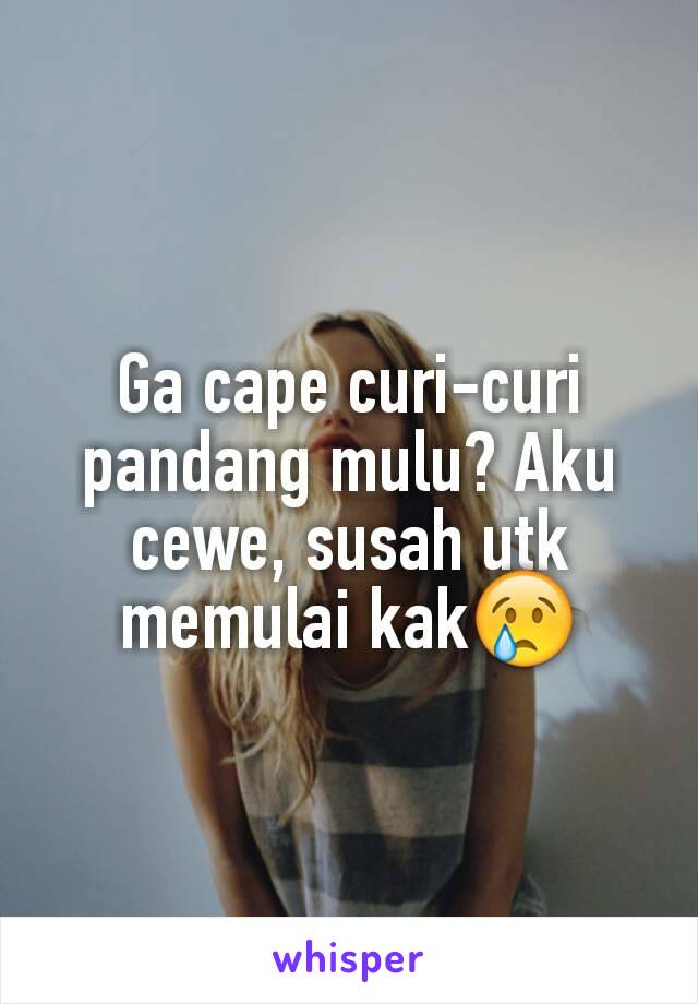 Ga cape curi-curi pandang mulu? Aku cewe, susah utk memulai kak😢