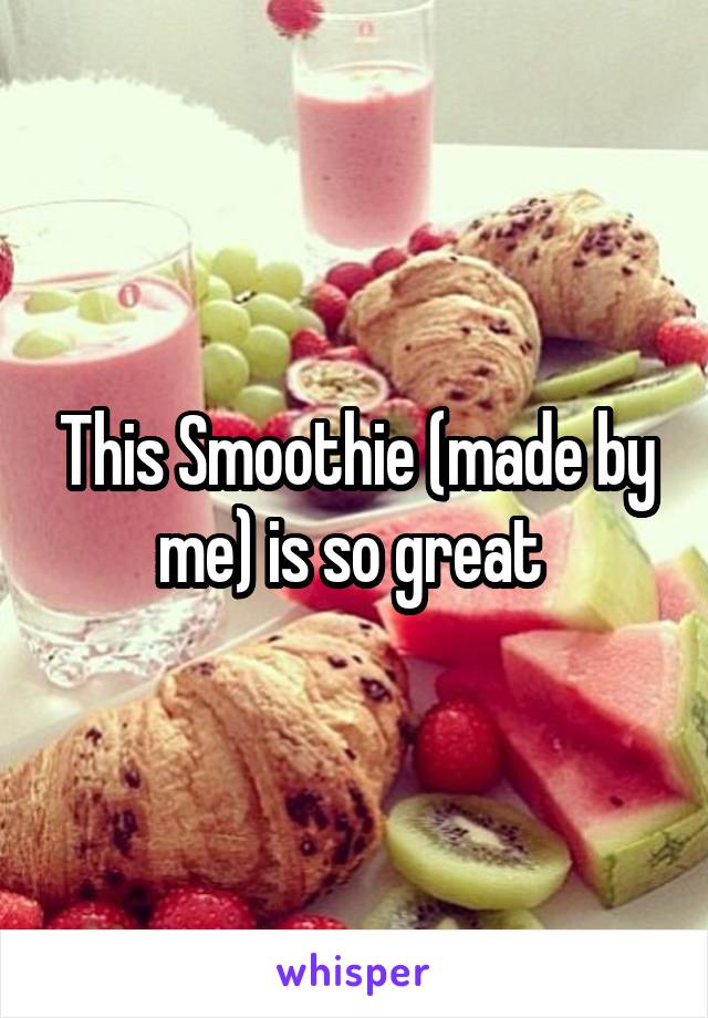 This Smoothie (made by me) is so great 