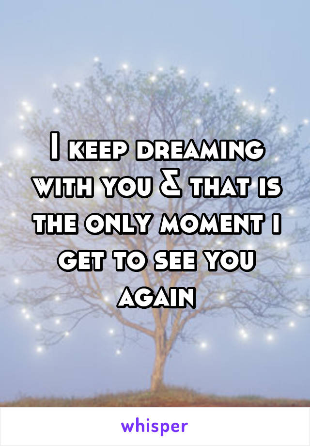 I keep dreaming with you & that is the only moment i get to see you again