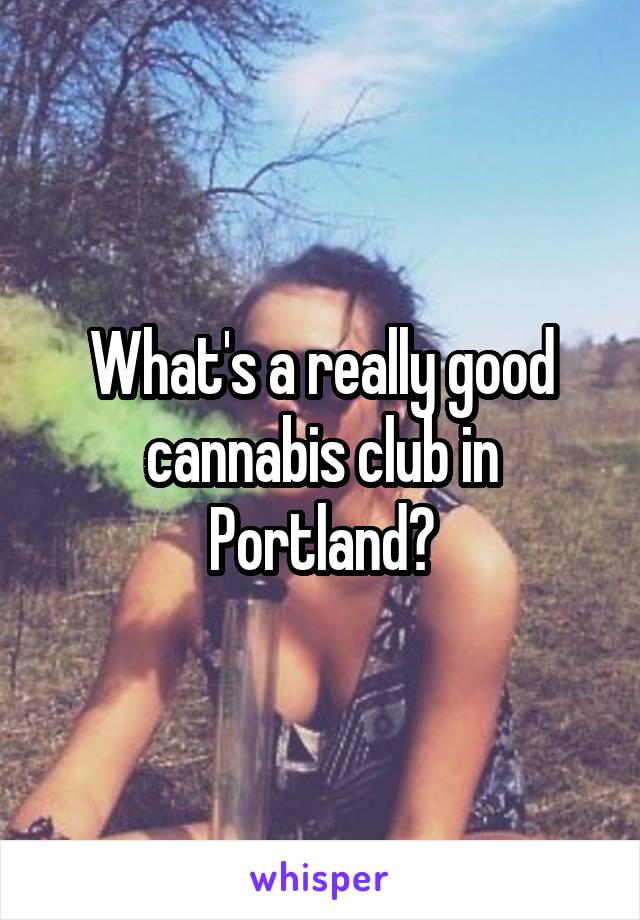 What's a really good cannabis club in Portland?