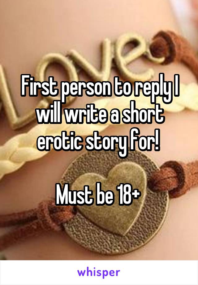 First person to reply I will write a short erotic story for! 

Must be 18+ 