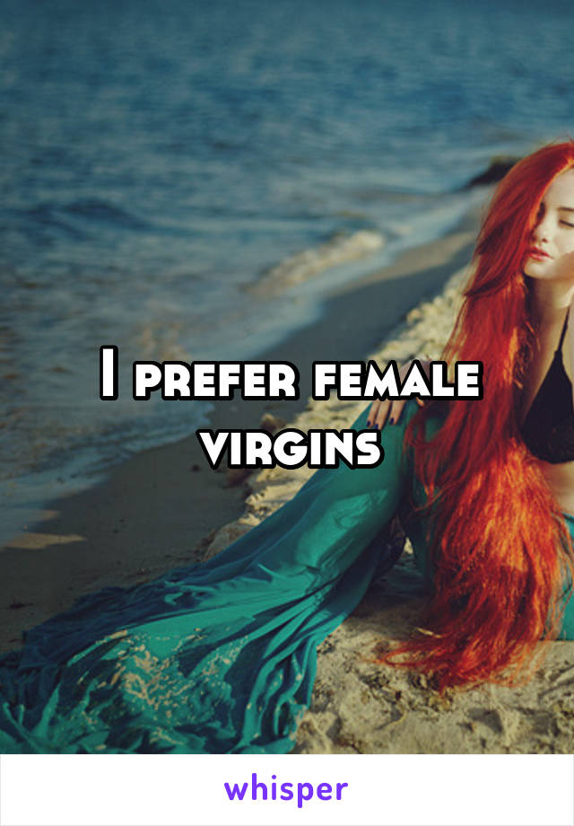 I prefer female virgins