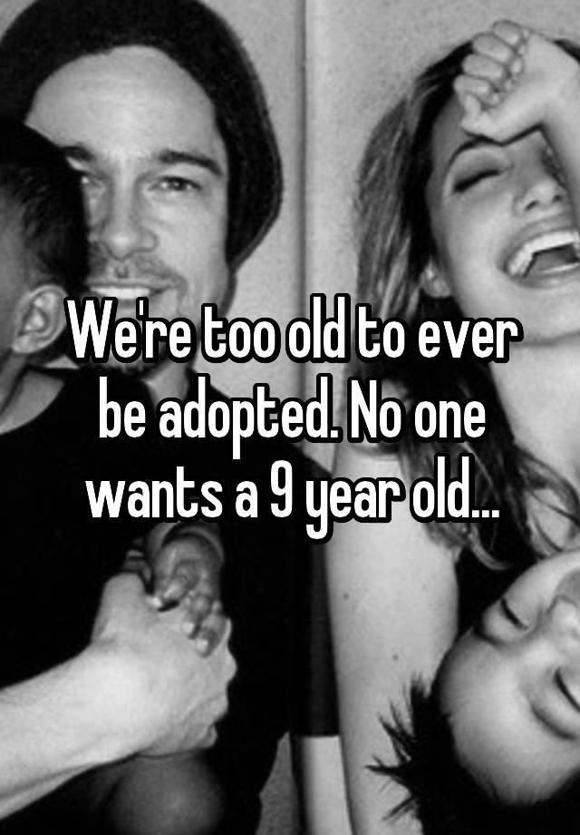 we-re-too-old-to-ever-be-adopted-no-one-wants-a-9-year-old