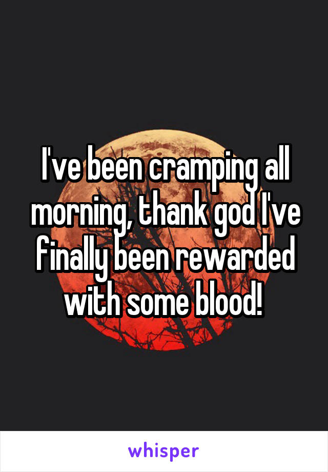 I've been cramping all morning, thank god I've finally been rewarded with some blood! 