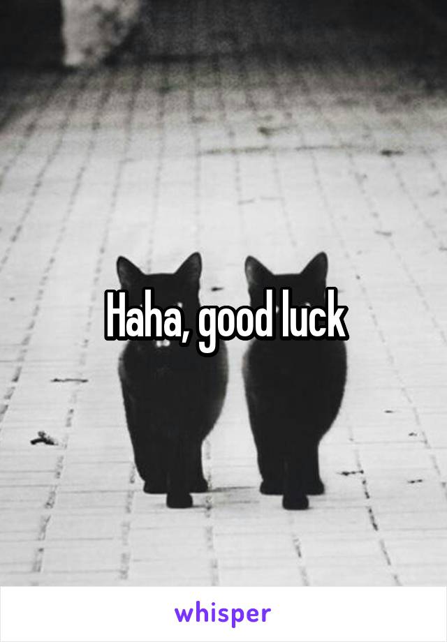 Haha, good luck