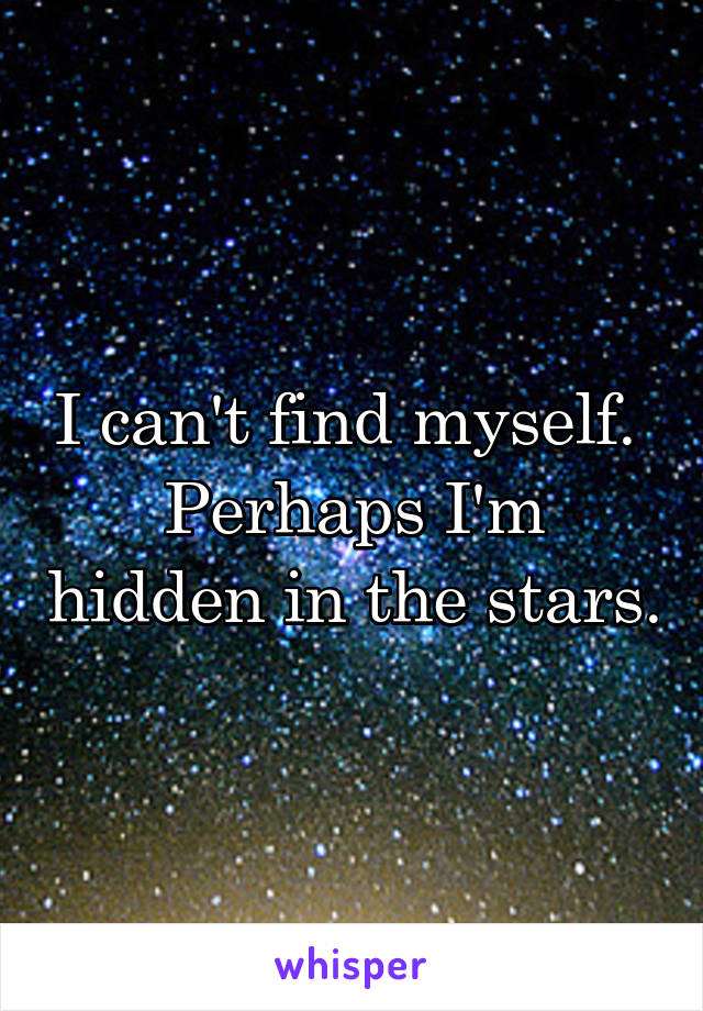 I can't find myself. 
Perhaps I'm hidden in the stars.