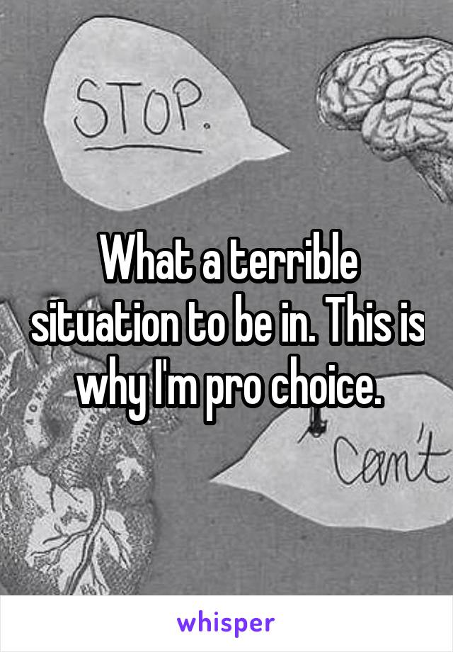 What a terrible situation to be in. This is why I'm pro choice.