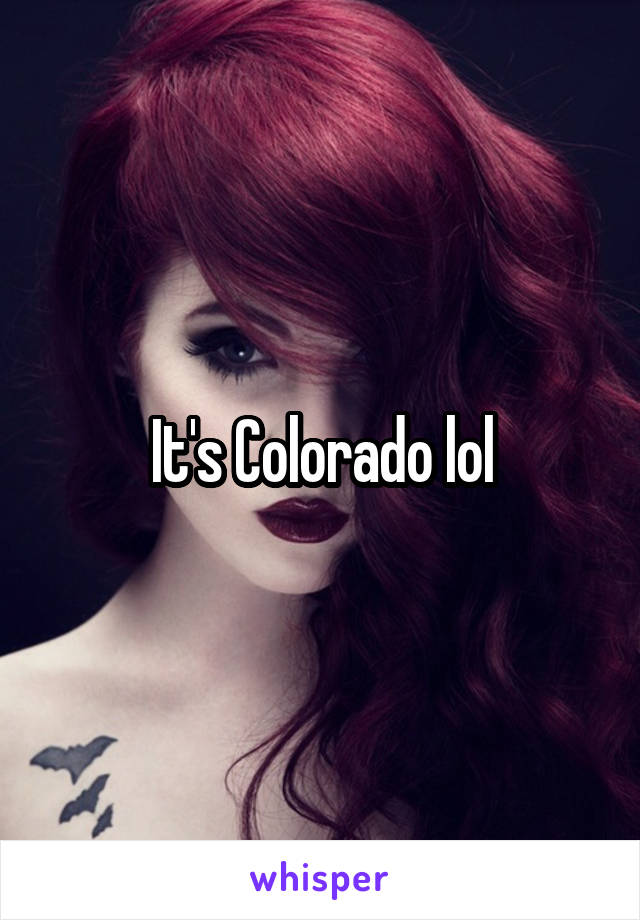 It's Colorado lol