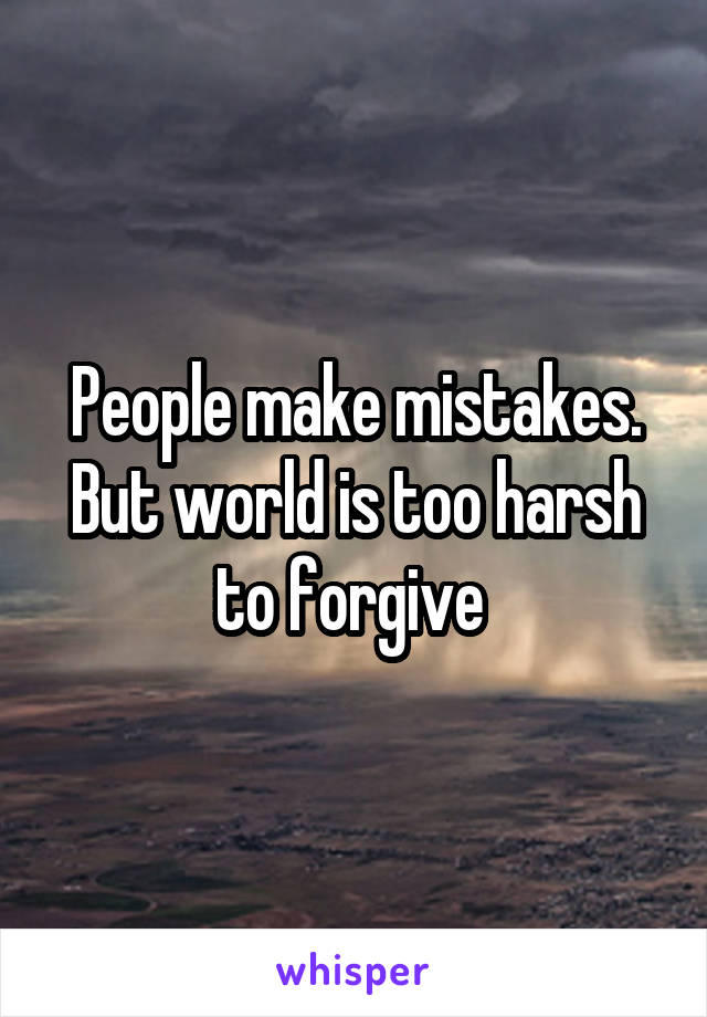 People make mistakes. But world is too harsh to forgive 